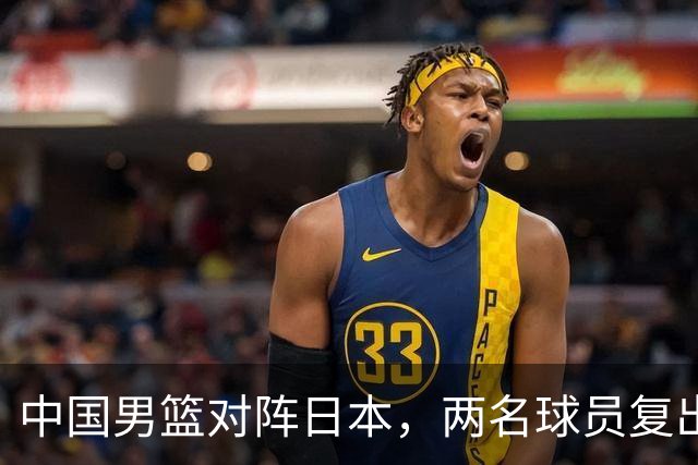中国男篮对阵日本，两名球员复出，首发和轮换阵容将发生变化