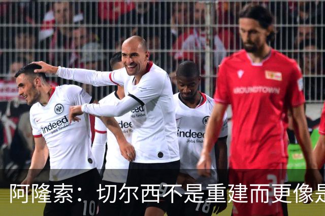 阿隆索：切尔西不是重建而更像是升级 我更倾向于用行动说话